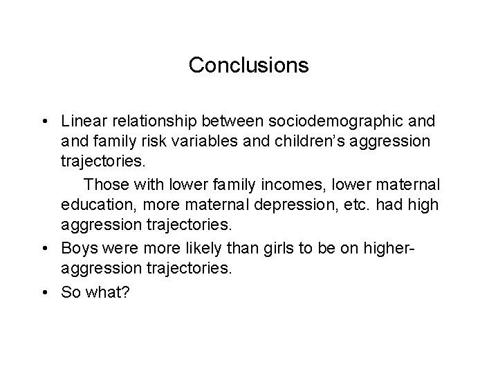 Conclusions • Linear relationship between sociodemographic and family risk variables and children’s aggression trajectories.