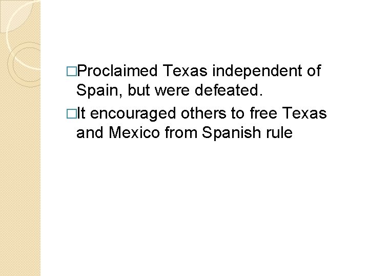 �Proclaimed Texas independent of Spain, but were defeated. �It encouraged others to free Texas