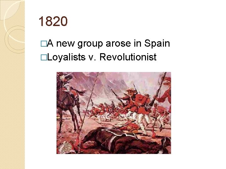 1820 �A new group arose in Spain �Loyalists v. Revolutionist 