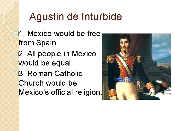 Agustin de Inturbide � 1. Mexico would be free from Spain � 2. All