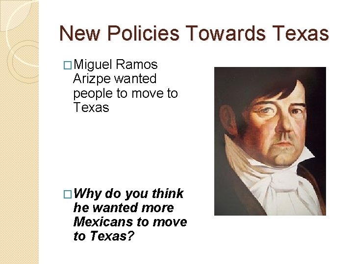 New Policies Towards Texas �Miguel Ramos Arizpe wanted people to move to Texas �Why