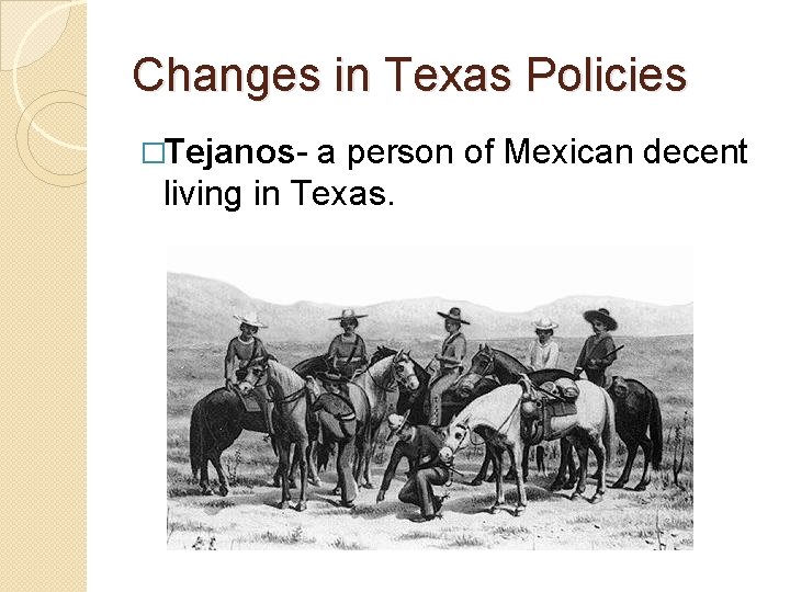 Changes in Texas Policies �Tejanos- a person of Mexican decent living in Texas. 