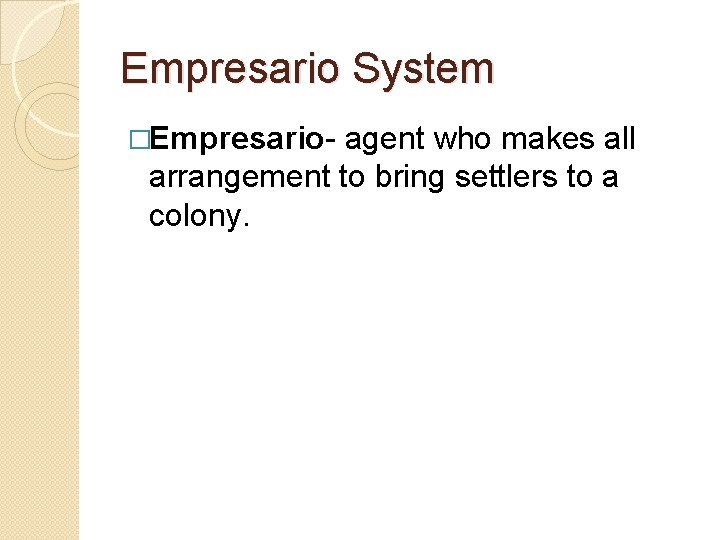 Empresario System �Empresario- agent who makes all arrangement to bring settlers to a colony.