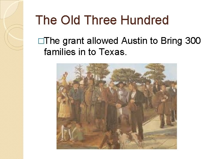 The Old Three Hundred �The grant allowed Austin to Bring 300 families in to