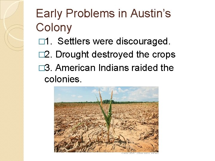 Early Problems in Austin’s Colony � 1. Settlers were discouraged. � 2. Drought destroyed