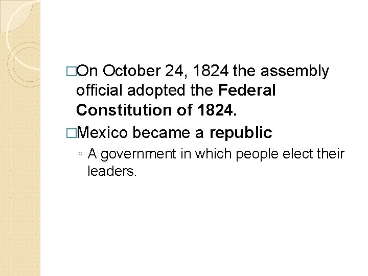 �On October 24, 1824 the assembly official adopted the Federal Constitution of 1824. �Mexico