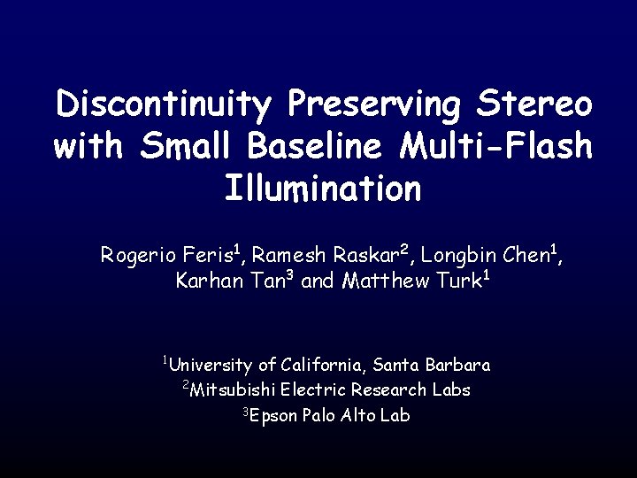 Discontinuity Preserving Stereo with Small Baseline Multi-Flash Illumination Rogerio Feris 1, Ramesh Raskar 2,