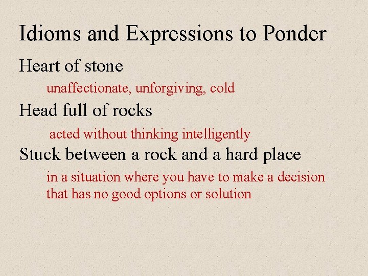 Idioms and Expressions to Ponder Heart of stone unaffectionate, unforgiving, cold Head full of