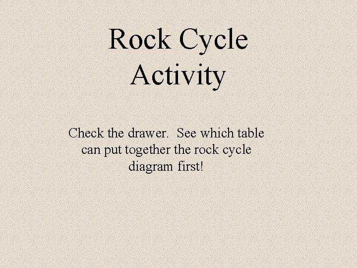 Rock Cycle Activity Check the drawer. See which table can put together the rock