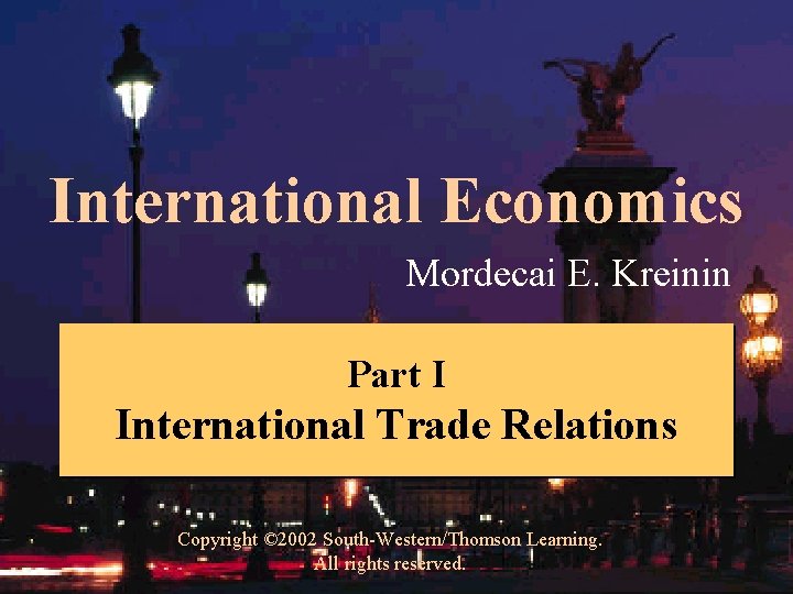 International Economics Mordecai E. Kreinin Part I International Trade Relations Copyright © 2002 South-Western/Thomson