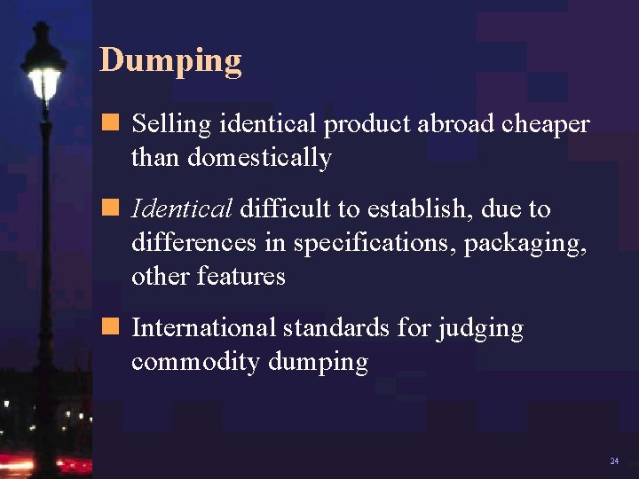 Dumping n Selling identical product abroad cheaper than domestically n Identical difficult to establish,