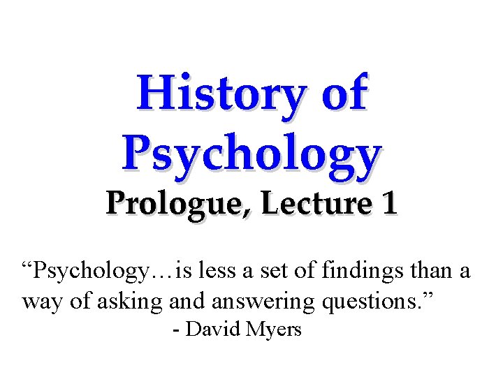 History of Psychology Prologue, Lecture 1 “Psychology…is less a set of findings than a