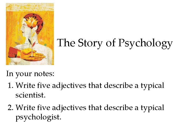 The Story of Psychology In your notes: 1. Write five adjectives that describe a