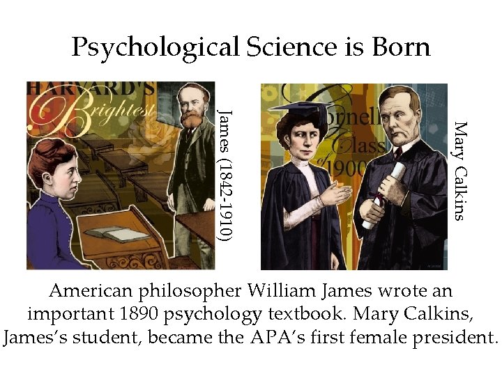 Psychological Science is Born Mary Calkins James (1842 -1910) American philosopher William James wrote