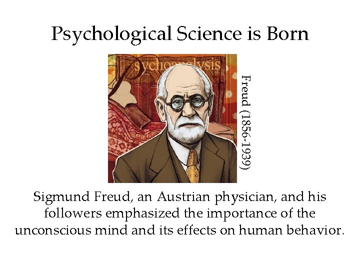Psychological Science is Born Freud (1856 -1939) Sigmund Freud, an Austrian physician, and his