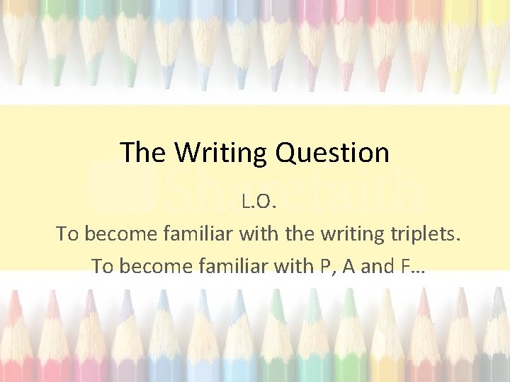 The Writing Question L. O. To become familiar with the writing triplets. To become