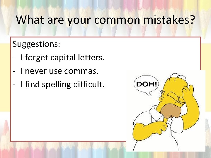 What are your common mistakes? Suggestions: - I forget capital letters. - I never