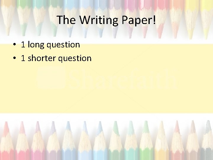 The Writing Paper! • 1 long question • 1 shorter question 