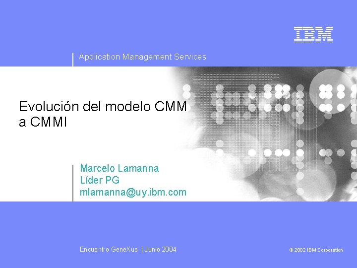 Application Management Services Evolución del modelo CMM a CMMI Marcelo Lamanna Líder PG mlamanna@uy.