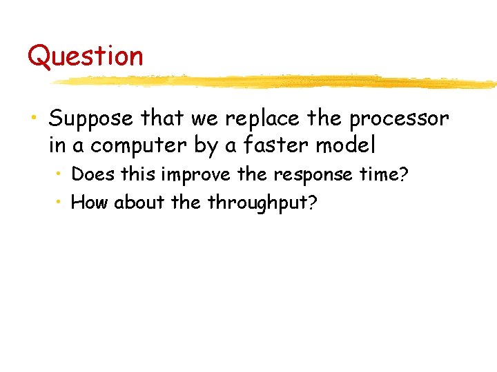 Question • Suppose that we replace the processor in a computer by a faster Question • Suppose that we replace the processor in a computer by a faster