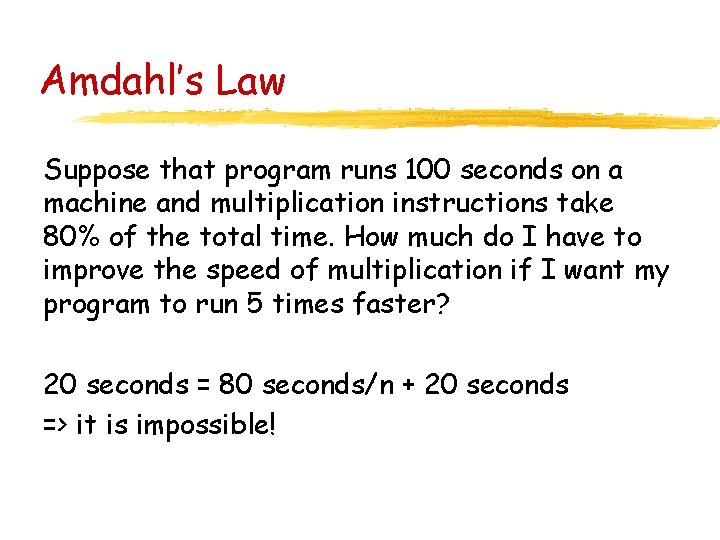 Amdahl’s Law Suppose that program runs 100 seconds on a machine and multiplication instructions Amdahl’s Law Suppose that program runs 100 seconds on a machine and multiplication instructions