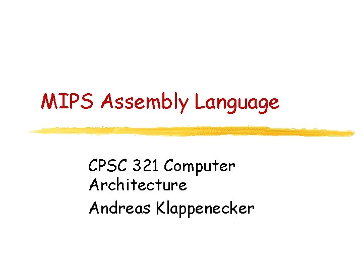 MIPS Assembly Language CPSC 321 Computer Architecture Andreas Klappenecker MIPS Assembly Language CPSC 321 Computer Architecture Andreas Klappenecker