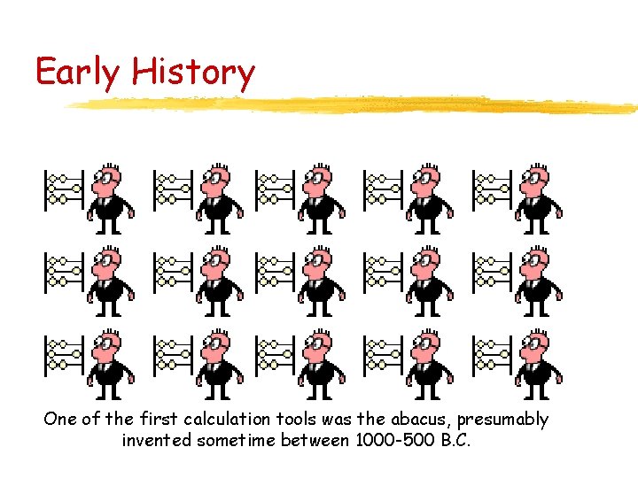 Early History One of the first calculation tools was the abacus, presumably invented sometime Early History One of the first calculation tools was the abacus, presumably invented sometime