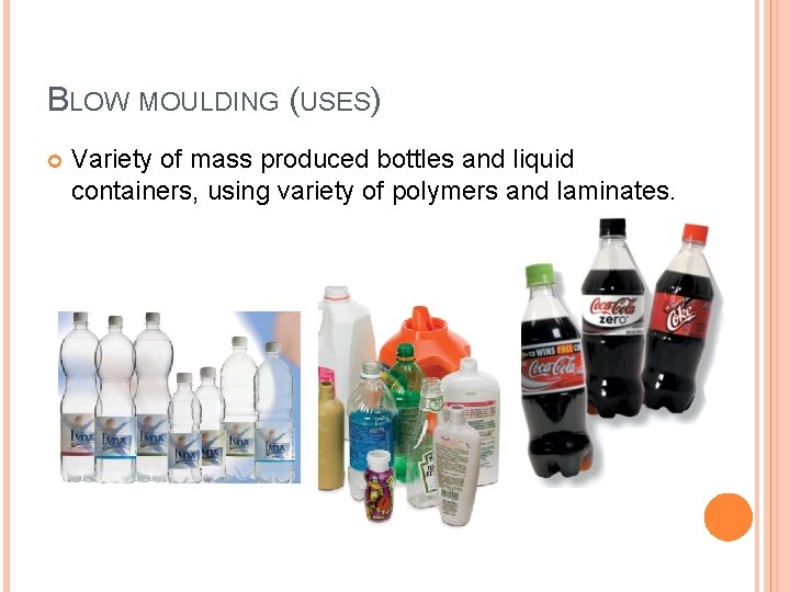 BLOW MOULDING (USES) Variety of mass produced bottles and liquid containers, using variety of