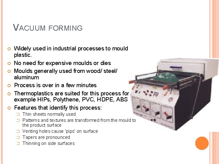 VACUUM FORMING Widely used in industrial processes to mould plastic. No need for expensive