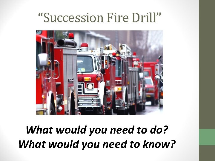 “Succession Fire Drill” What would you need to do? What would you need to