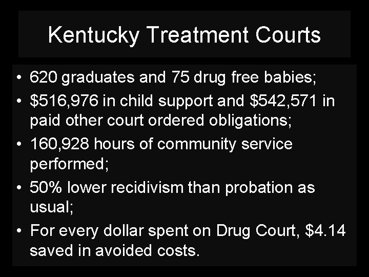 Kentucky Treatment Courts • 620 graduates and 75 drug free babies; • $516, 976