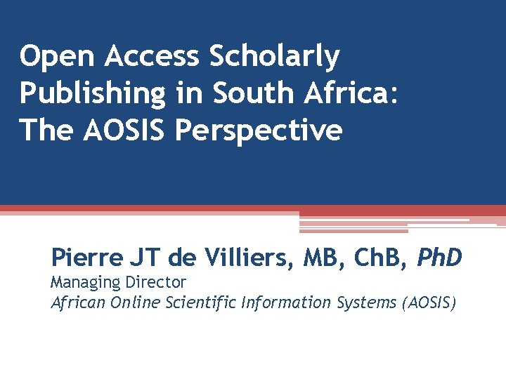Open Access Scholarly Publishing in South Africa: The AOSIS Perspective Pierre JT de Villiers,