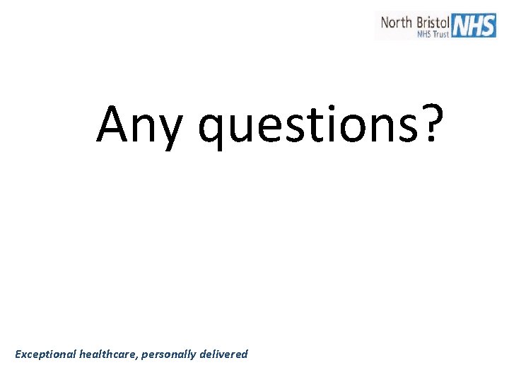 Any questions? Exceptional healthcare, personally delivered Any questions? Exceptional healthcare, personally delivered