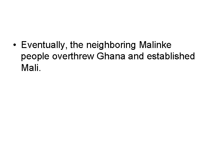  • Eventually, the neighboring Malinke people overthrew Ghana and established Mali. 