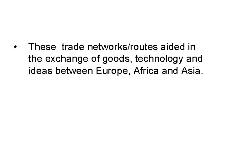  • These trade networks/routes aided in the exchange of goods, technology and ideas