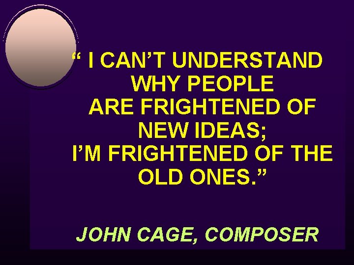 “ I CAN’T UNDERSTAND WHY PEOPLE ARE FRIGHTENED OF NEW IDEAS; I’M FRIGHTENED OF