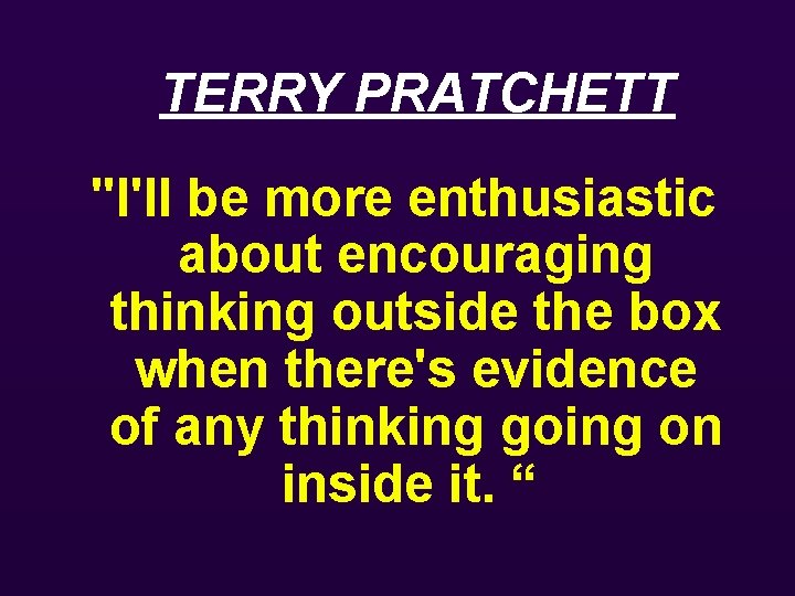 TERRY PRATCHETT "I'll be more enthusiastic about encouraging thinking outside the box when there's
