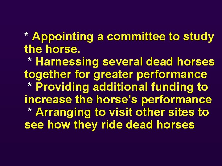 * Appointing a committee to study the horse. * Harnessing several dead horses together