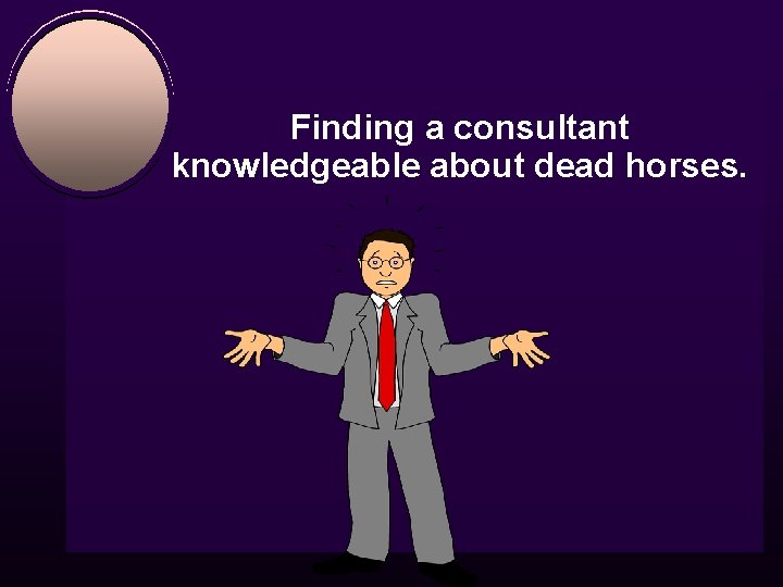 Finding a consultant knowledgeable about dead horses. 