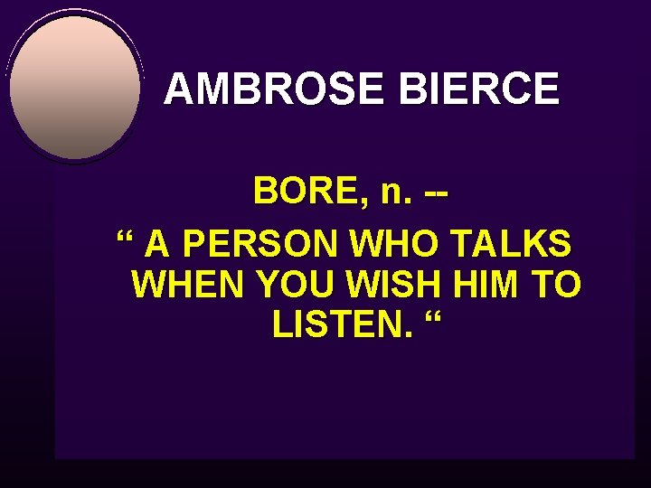 AMBROSE BIERCE BORE, n. -- “ A PERSON WHO TALKS WHEN YOU WISH HIM