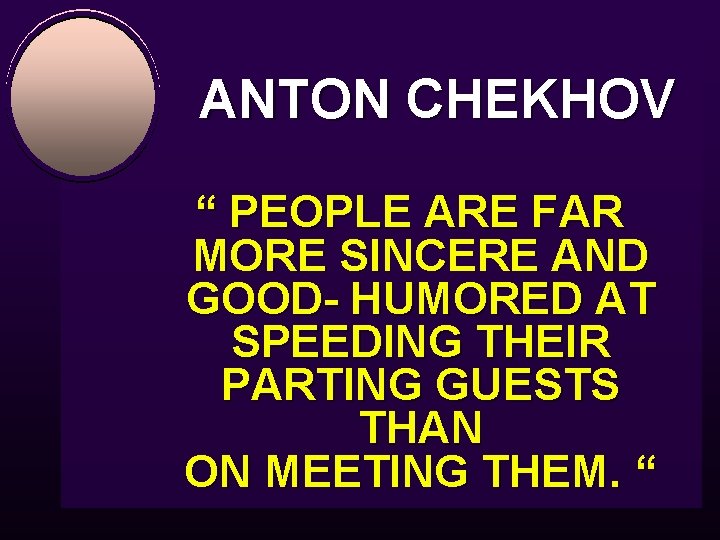 ANTON CHEKHOV “ PEOPLE ARE FAR MORE SINCERE AND GOOD- HUMORED AT SPEEDING THEIR