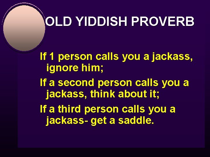 OLD YIDDISH PROVERB If 1 person calls you a jackass, ignore him; If a