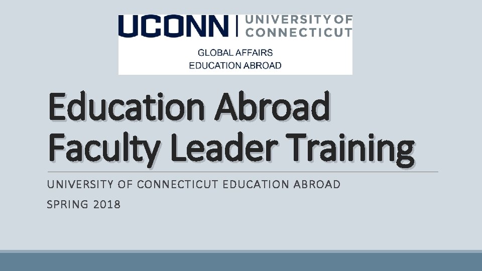 Education Abroad Faculty Leader Training UNIVERSITY OF CONNECTICUT EDUCATION ABROAD SPRING 2018 