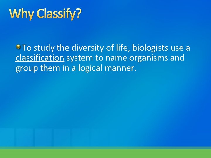 Why Classify? To study the diversity of life, biologists use a classification system to