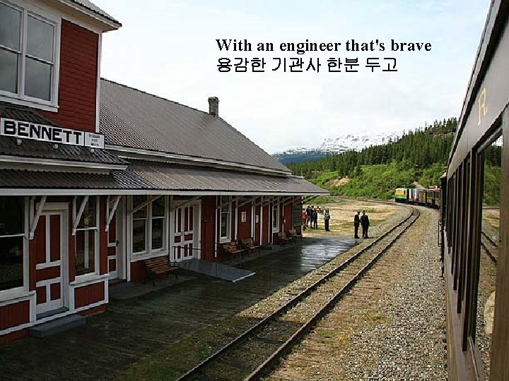 With an engineer that's brave 용감한 기관사 한분 두고 