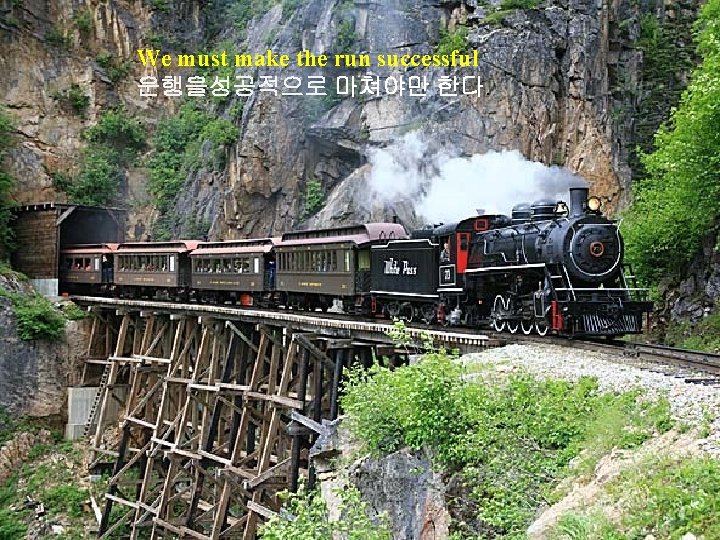 We must make the run successful 운행을성공적으로 마쳐야만 한다. . 
