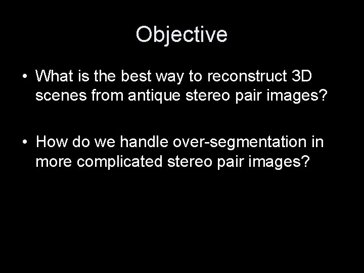 Objective • What is the best way to reconstruct 3 D scenes from antique
