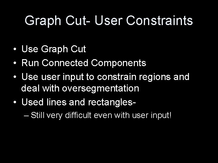 Graph Cut- User Constraints • Use Graph Cut • Run Connected Components • Use