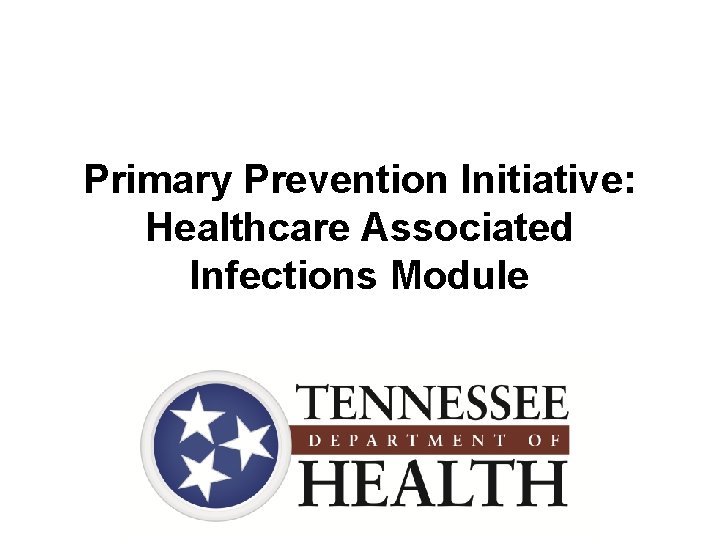 Primary Prevention Initiative: Healthcare Associated Infections Module 