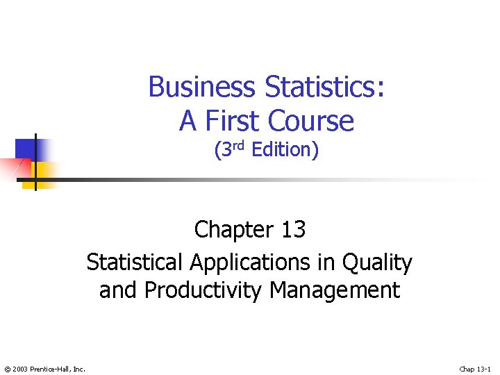 Business Statistics: A First Course (3 rd Edition) Chapter 13 Statistical Applications in Quality